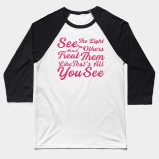 See The Light In Others And Treat Them Like That's All You See Baseball T-Shirt